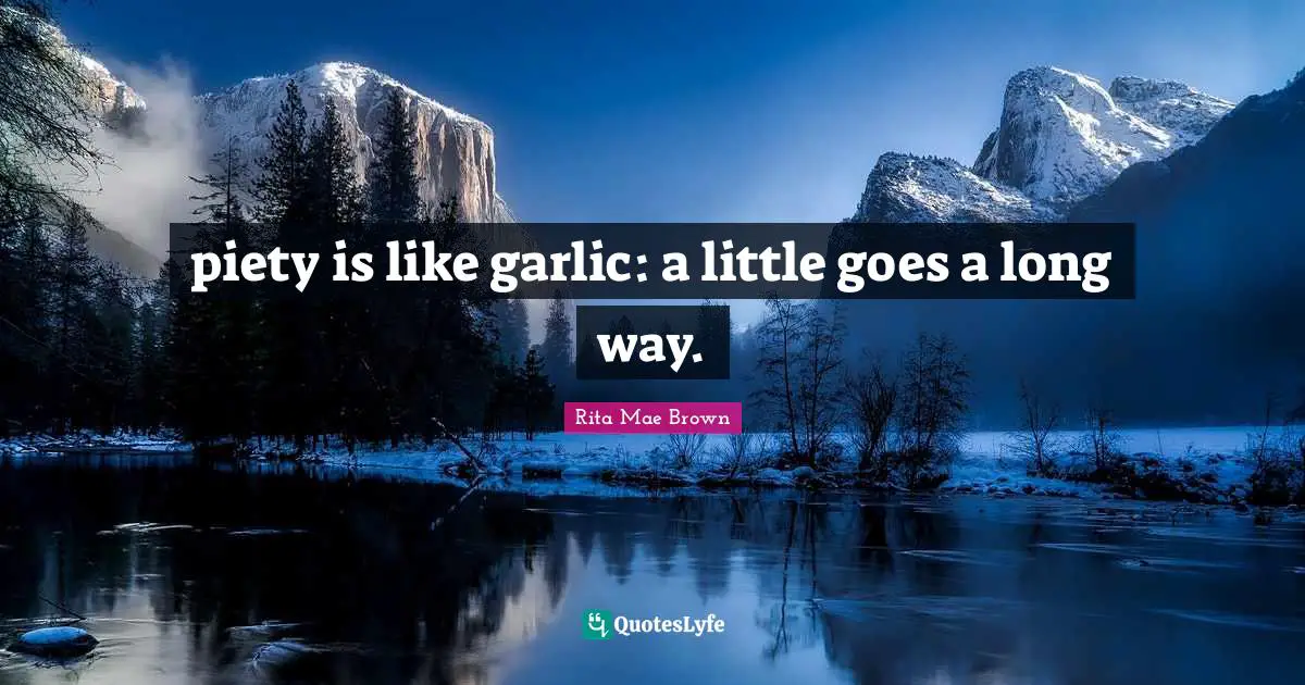 piety is like garlic: a little goes a long way.