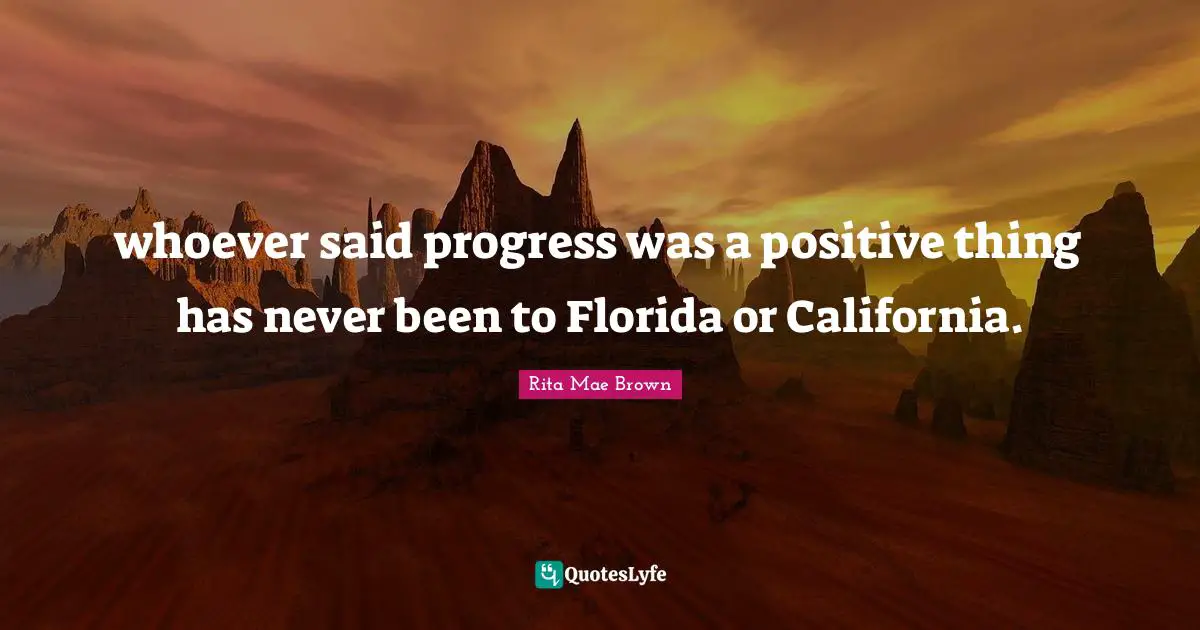 whoever said progress was a positive thing has never been to Florida or California.