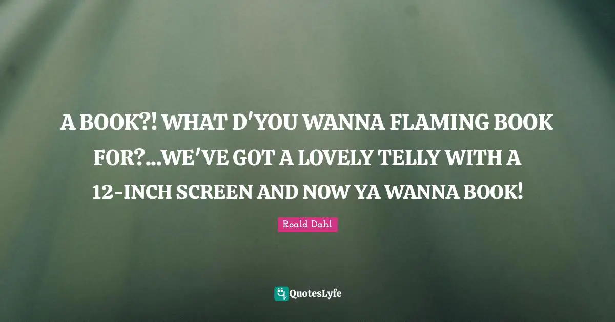 A BOOK?! WHAT D'YOU WANNA FLAMING BOOK FOR?...WE'VE GOT A LOVELY TELLY WITH A 12-INCH SCREEN AND NOW YA WANNA BOOK!