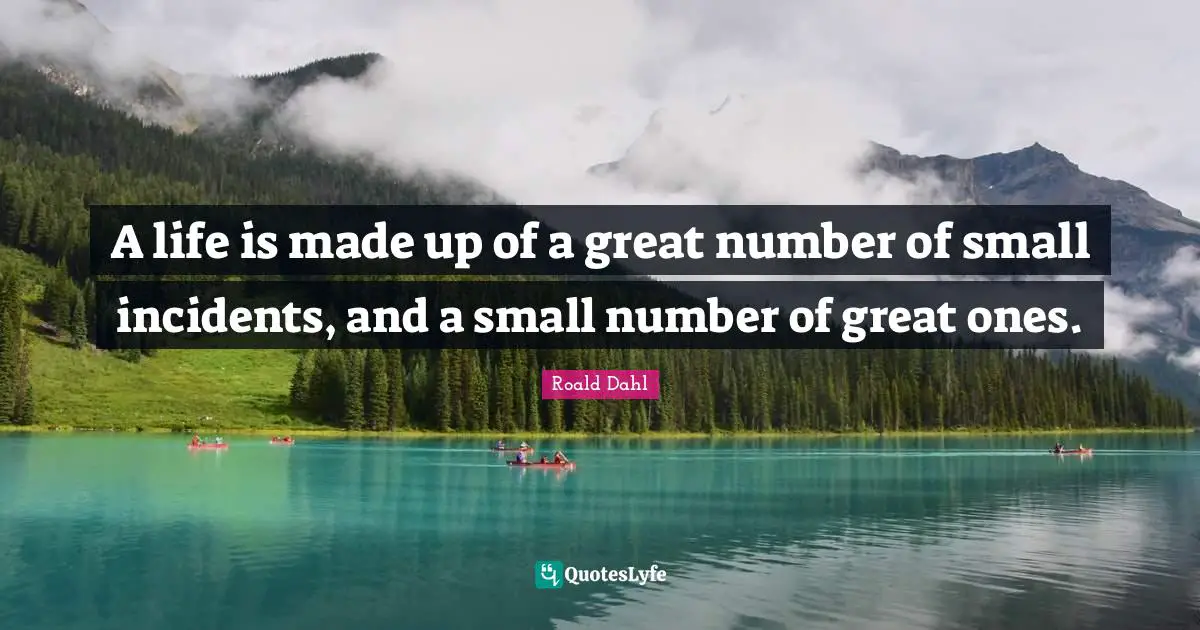 A life is made up of a great number of small incidents, and a small number of great ones.