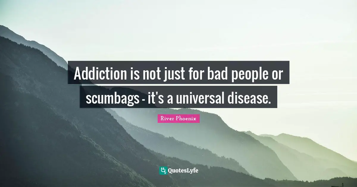 River Phoenix Quotes: "Addiction is not just for bad people or scumbags - it's a universal disease."