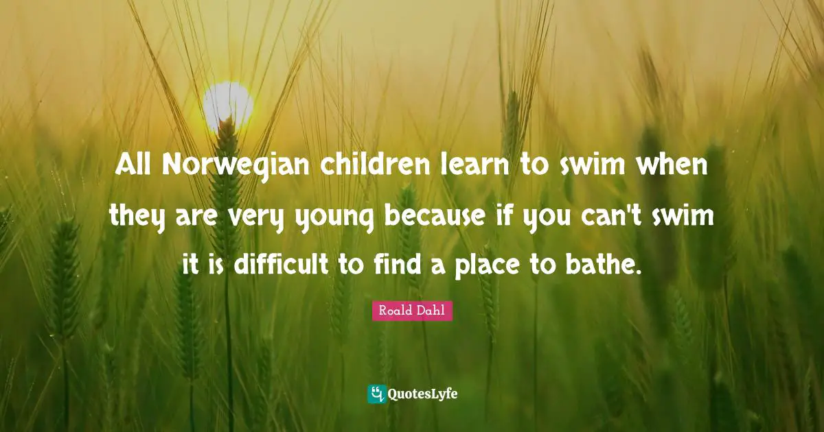 All Norwegian children learn to swim when they are very young because if you can't swim it is difficult to find a place to bathe.