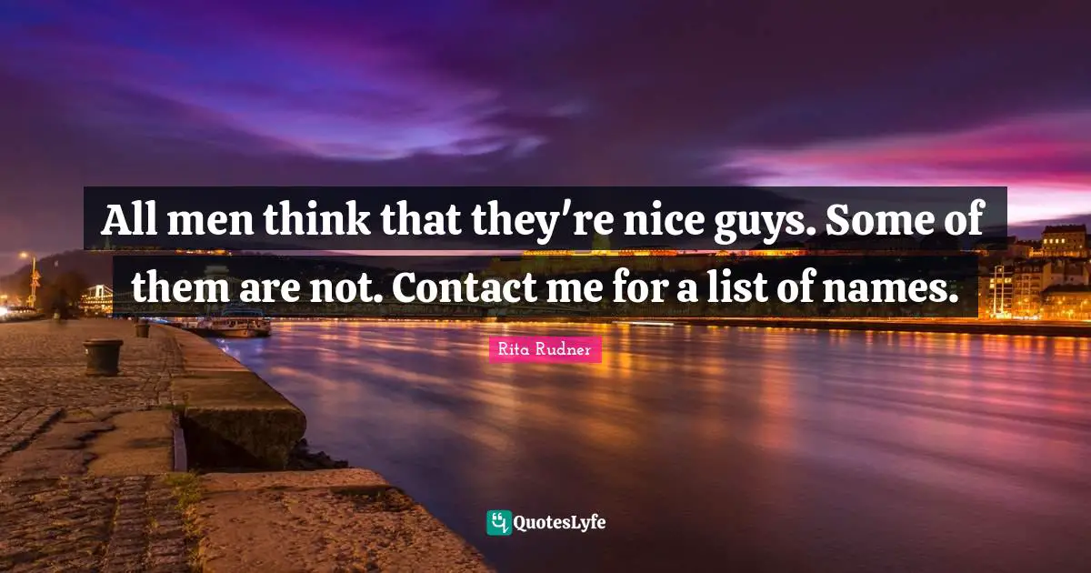 All men think that they're nice guys. Some of them are not. Contact me for a list of names.