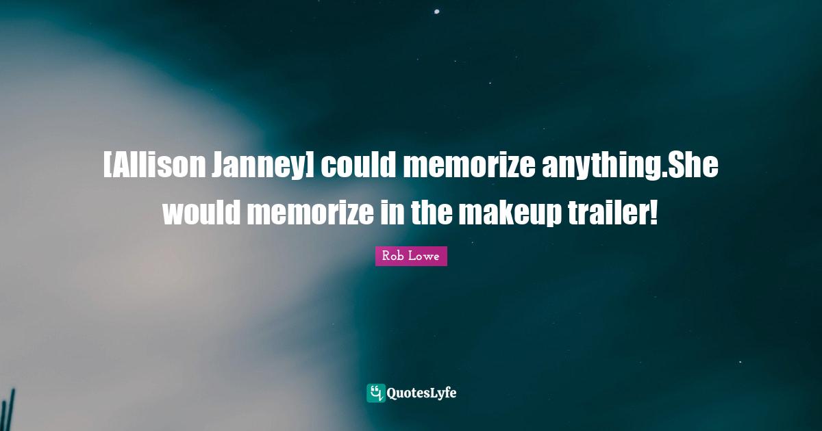 [Allison Janney] could memorize anything.She would memorize in the makeup trailer!