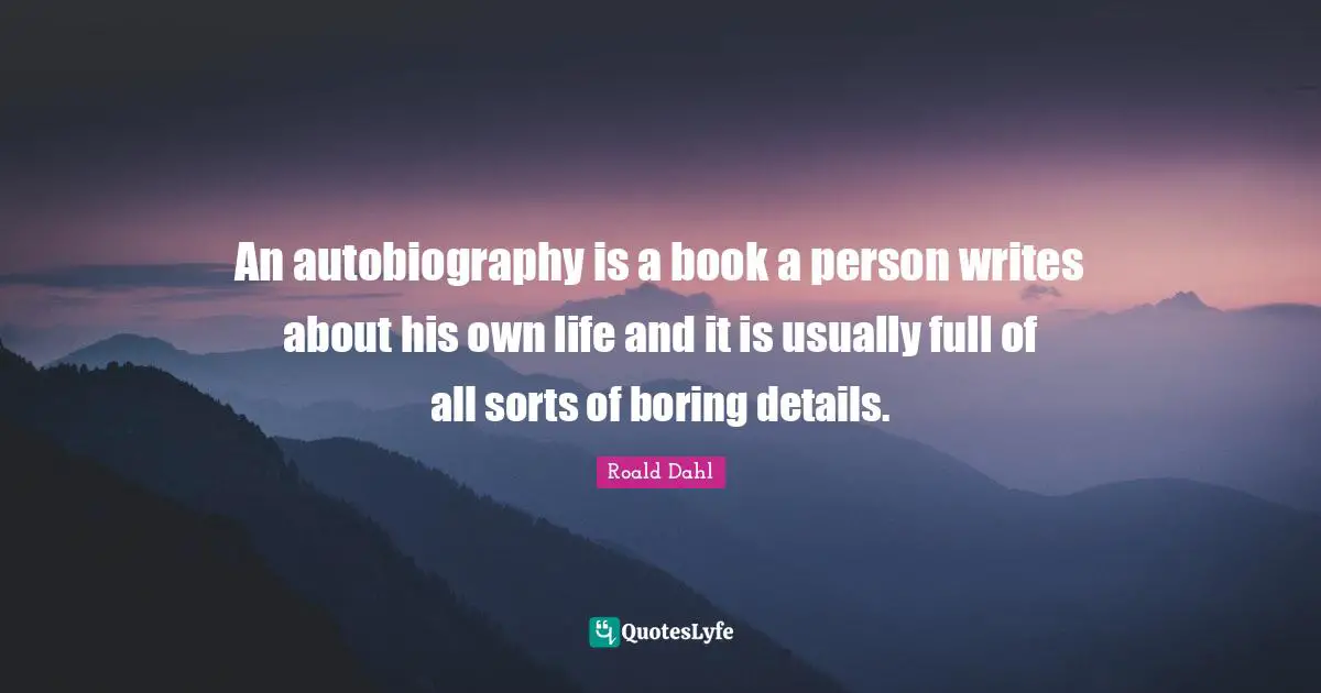 An autobiography is a book a person writes about his own life and it is usually full of all sorts of boring details.