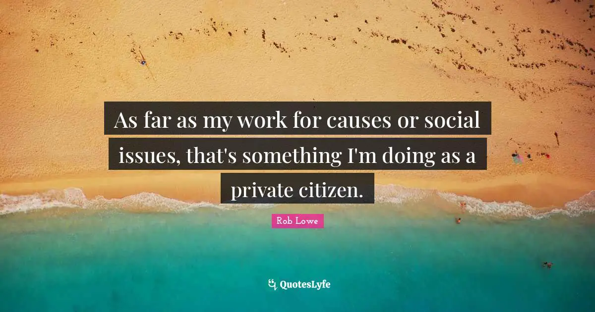 As far as my work for causes or social issues, that's something I'm doing as a private citizen.