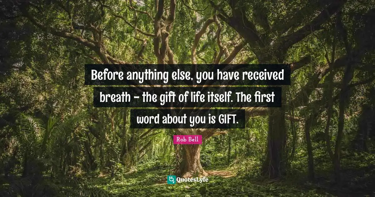 Before anything else, you have received breath - the gift of life itself. The first word about you is GIFT.