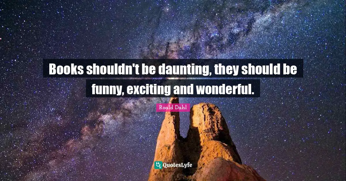 Books shouldn't be daunting, they should be funny, exciting and wonderful.