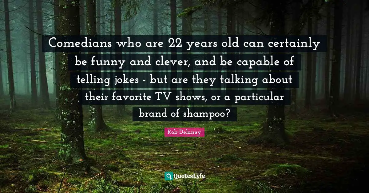 Comedians who are 22 years old can certainly be funny and clever, and be capable of telling jokes - but are they talking about their favorite TV shows, or a particular brand of shampoo?