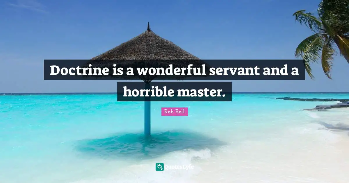 Doctrine is a wonderful servant and a horrible master.