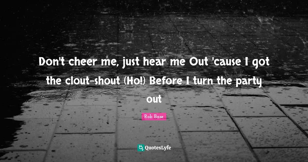 Don't cheer me, just hear me Out 'cause I got the clout-shout (Ho!) Before I turn the party out