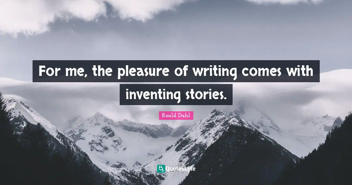 For me, the pleasure of writing comes with inventing stories.