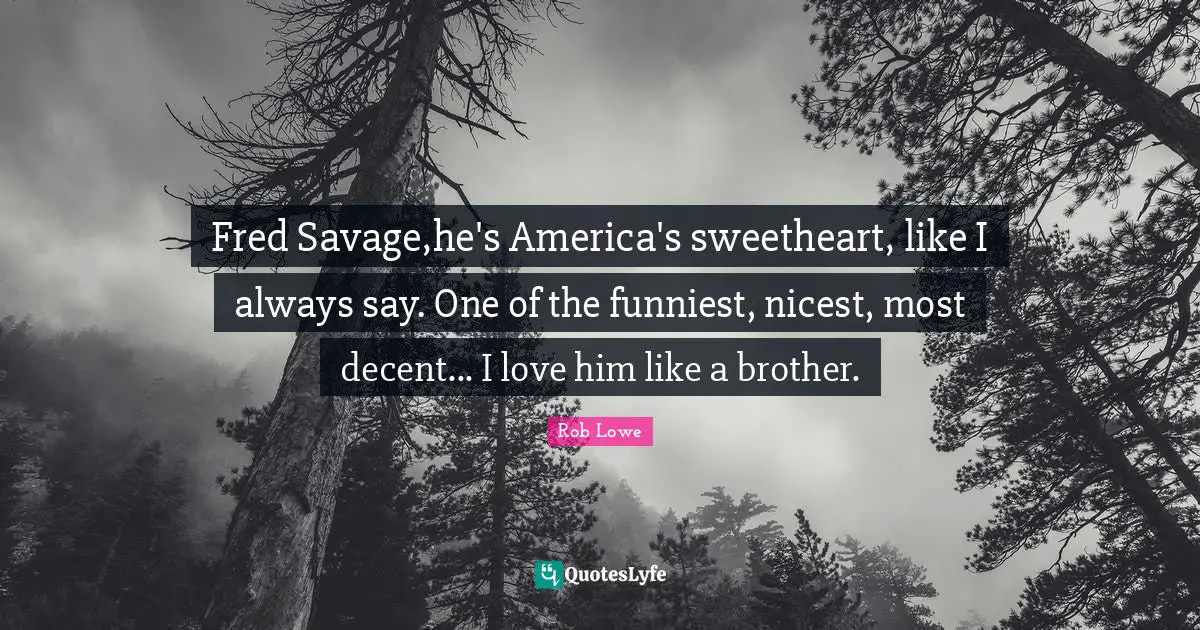 Rob Lowe Quotes: "Fred Savage,he's America's sweetheart, like I always say. One of the funniest, nicest, most decent... I love him like a brother."