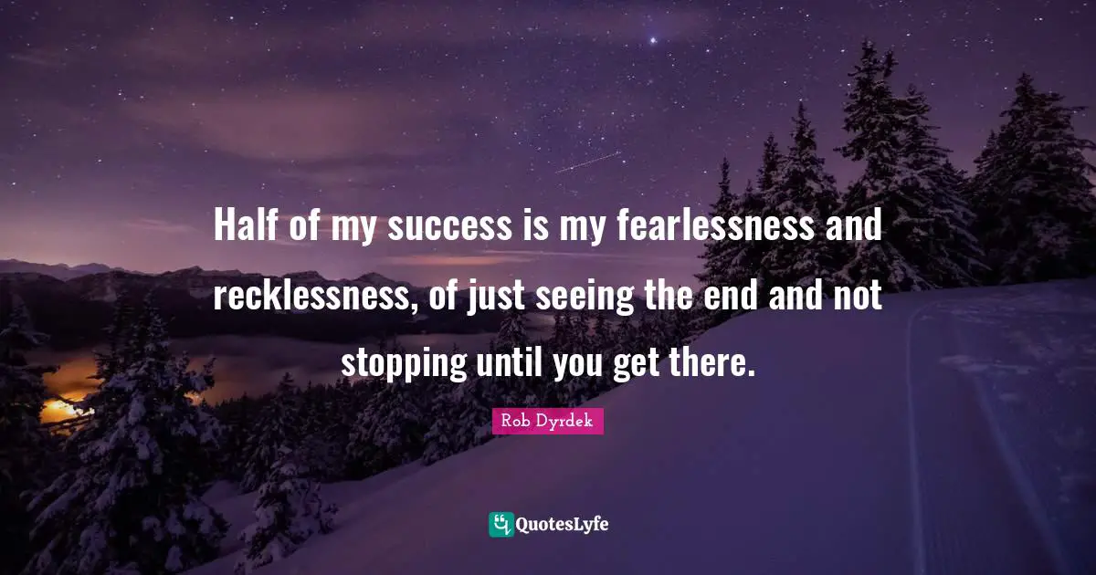 Rob Dyrdek Quotes: "Half of my success is my fearlessness and recklessness, of just seeing the end and not stopping until you get there."