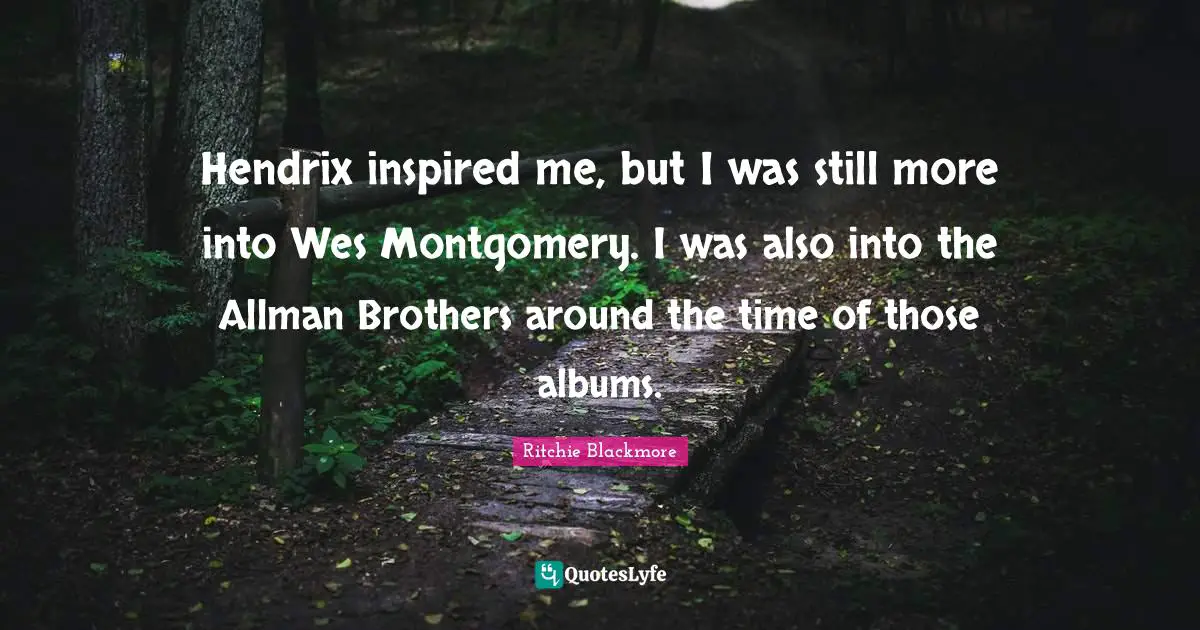 Hendrix inspired me, but I was still more into Wes Montgomery. I was also into the Allman Brothers around the time of those albums.