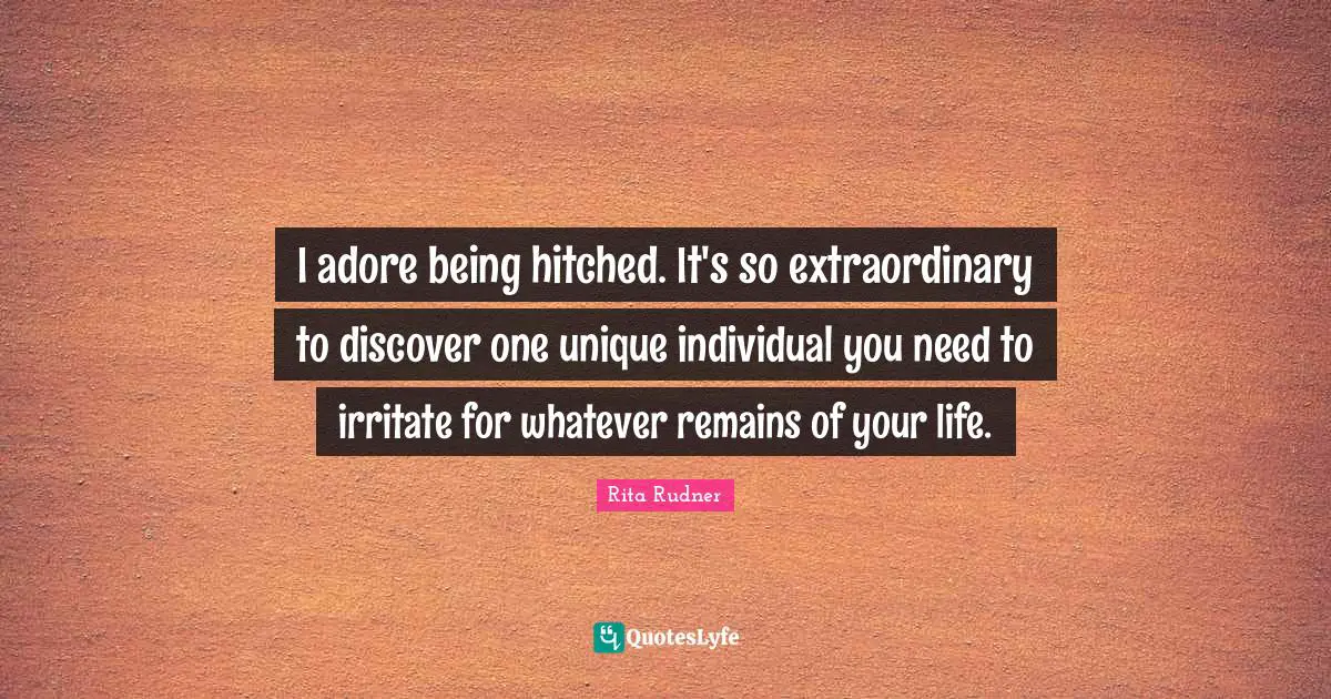 I adore being hitched. It's so extraordinary to discover one unique individual you need to irritate for whatever remains of your life.