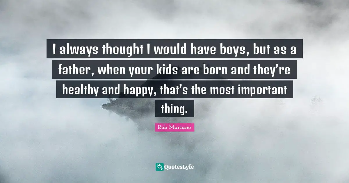 I always thought I would have boys, but as a father, when your kids are born and they’re healthy and happy, that’s the most important thing.