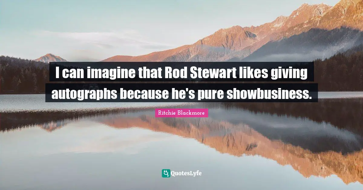 Ritchie Blackmore Quotes: "I can imagine that Rod Stewart likes giving autographs because he's pure showbusiness."