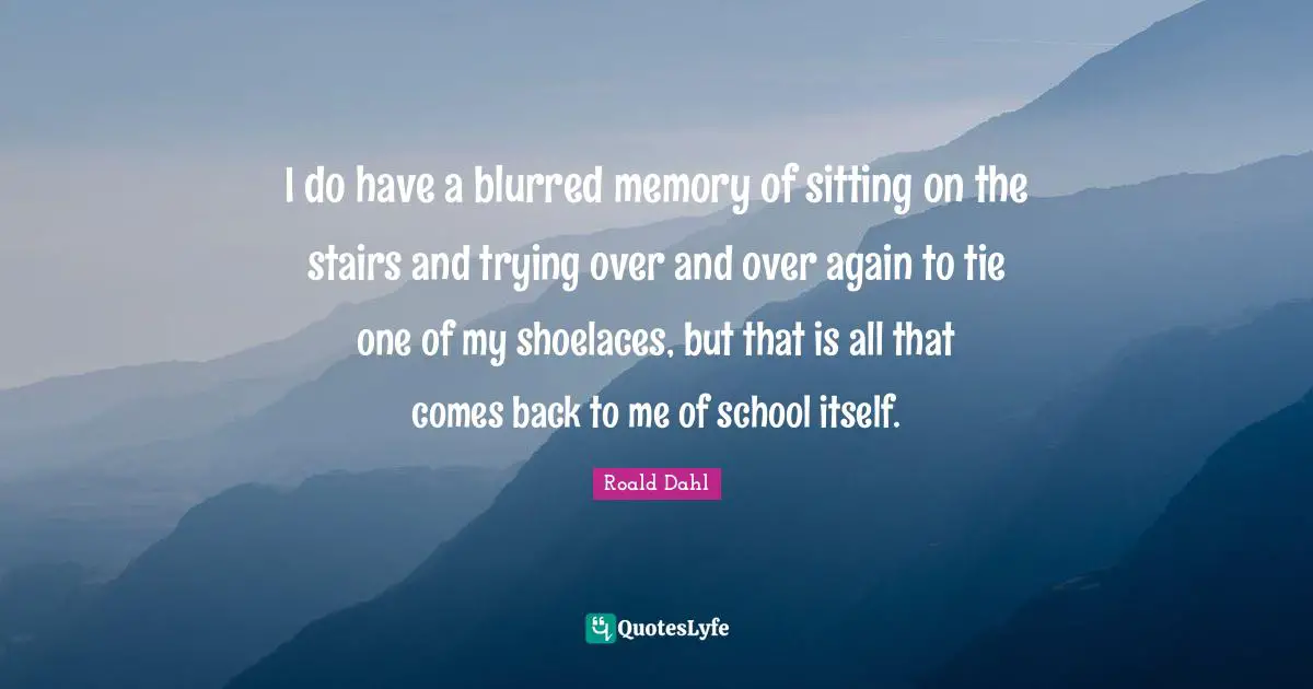 Ties Quotes: "I do have a blurred memory of sitting on the stairs and trying over and over again to tie one of my shoelaces, but that is all that comes back to me of school itself."