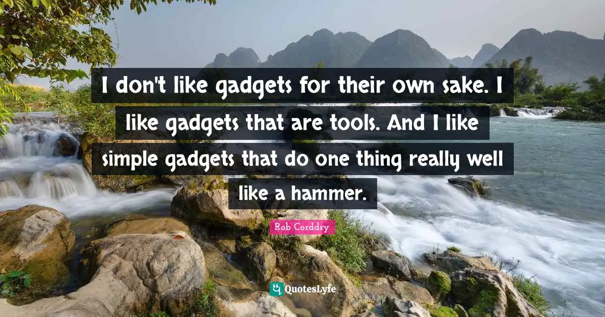 Gadgets Quotes: "I don't like gadgets for their own sake. I like gadgets that are tools. And I like simple gadgets that do one thing really well like a hammer."