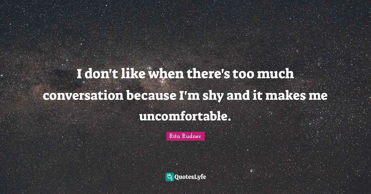 I don't like when there's too much conversation because I'm shy and it makes me uncomfortable.