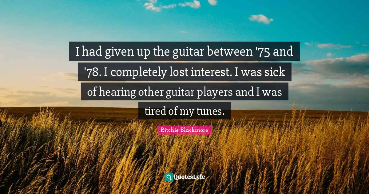 Ritchie Blackmore Quotes: "I had given up the guitar between '75 and '78. I completely lost interest. I was sick of hearing other guitar players and I was tired of my tunes."