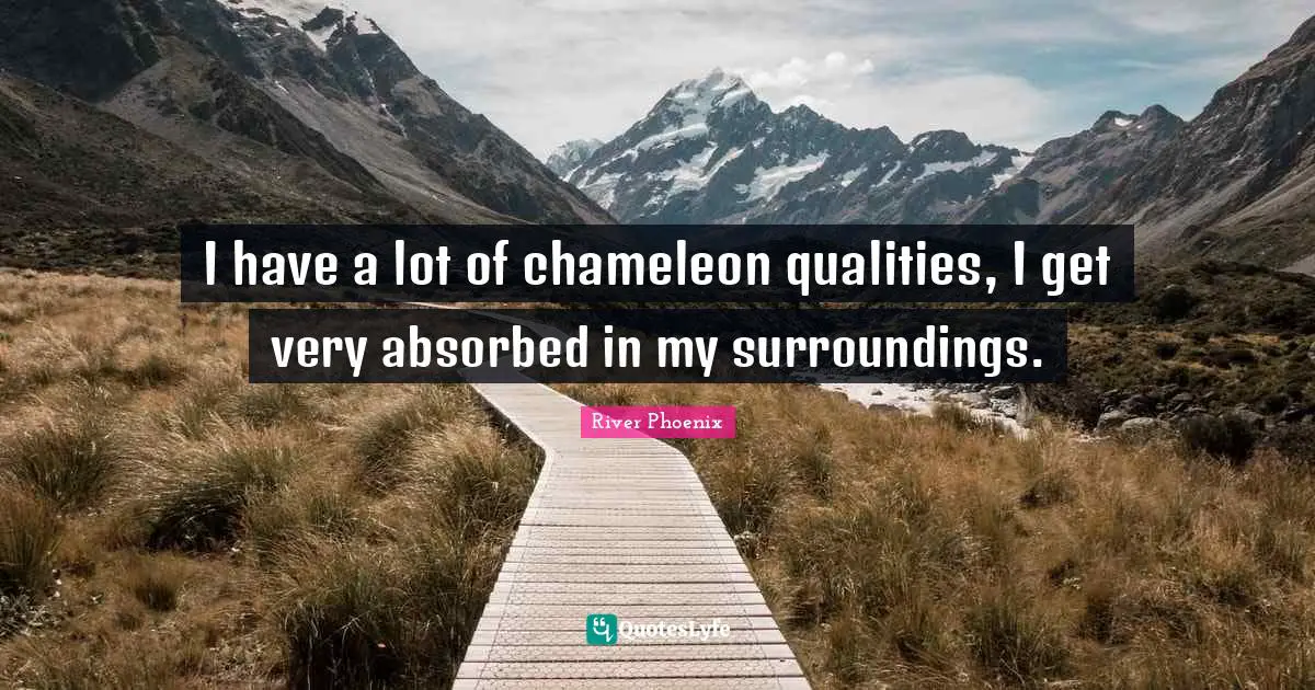 River Phoenix Quotes: "I have a lot of chameleon qualities, I get very absorbed in my surroundings."