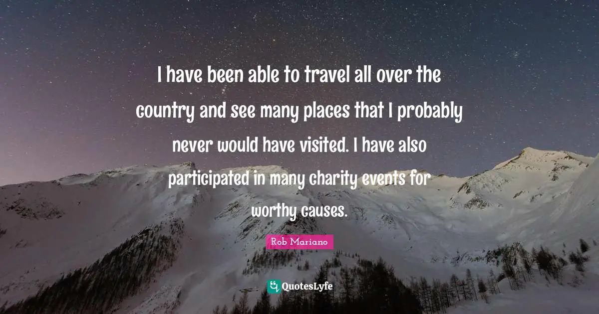I have been able to travel all over the country and see many places that I probably never would have visited. I have also participated in many charity events for worthy causes.