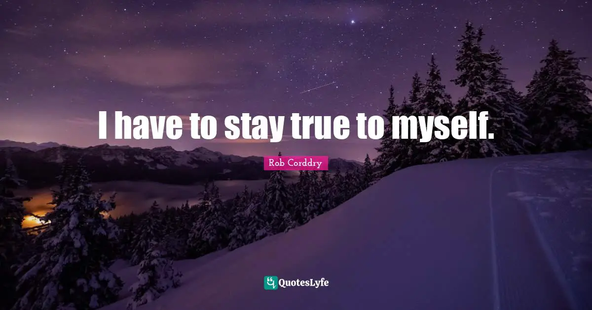 True To Myself Quotes: "I have to stay true to myself."