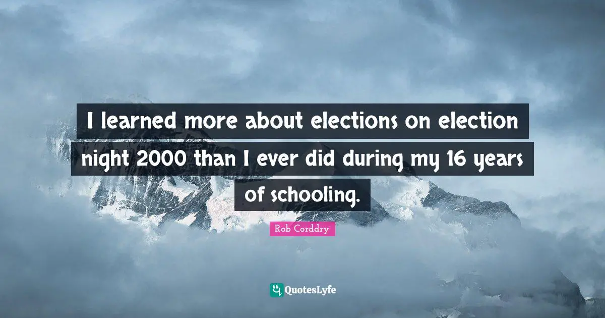 Schooling Quotes: "I learned more about elections on election night 2000 than I ever did during my 16 years of schooling."