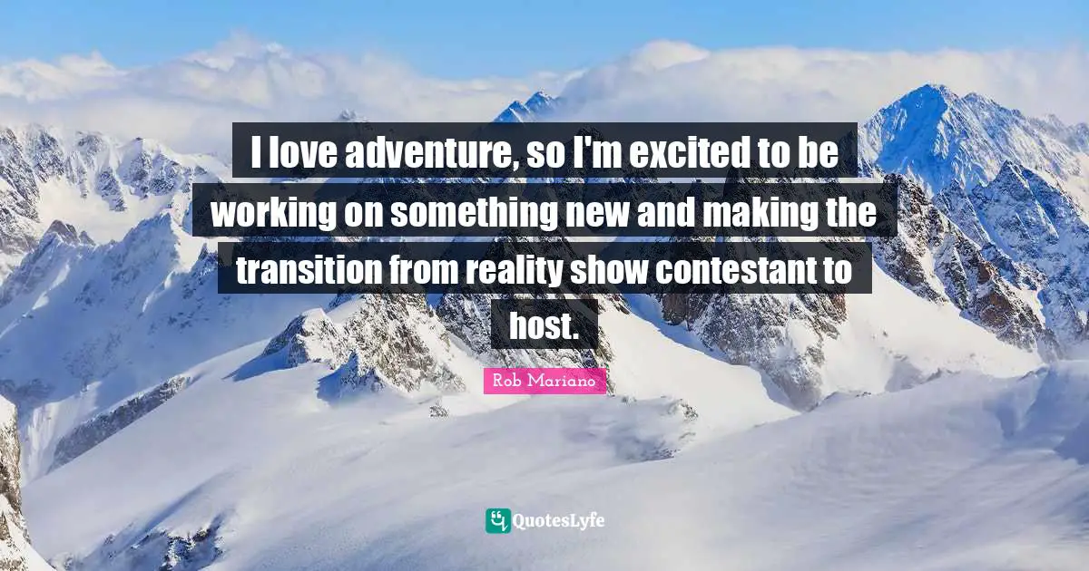 I love adventure, so I'm excited to be working on something new and making the transition from reality show contestant to host.