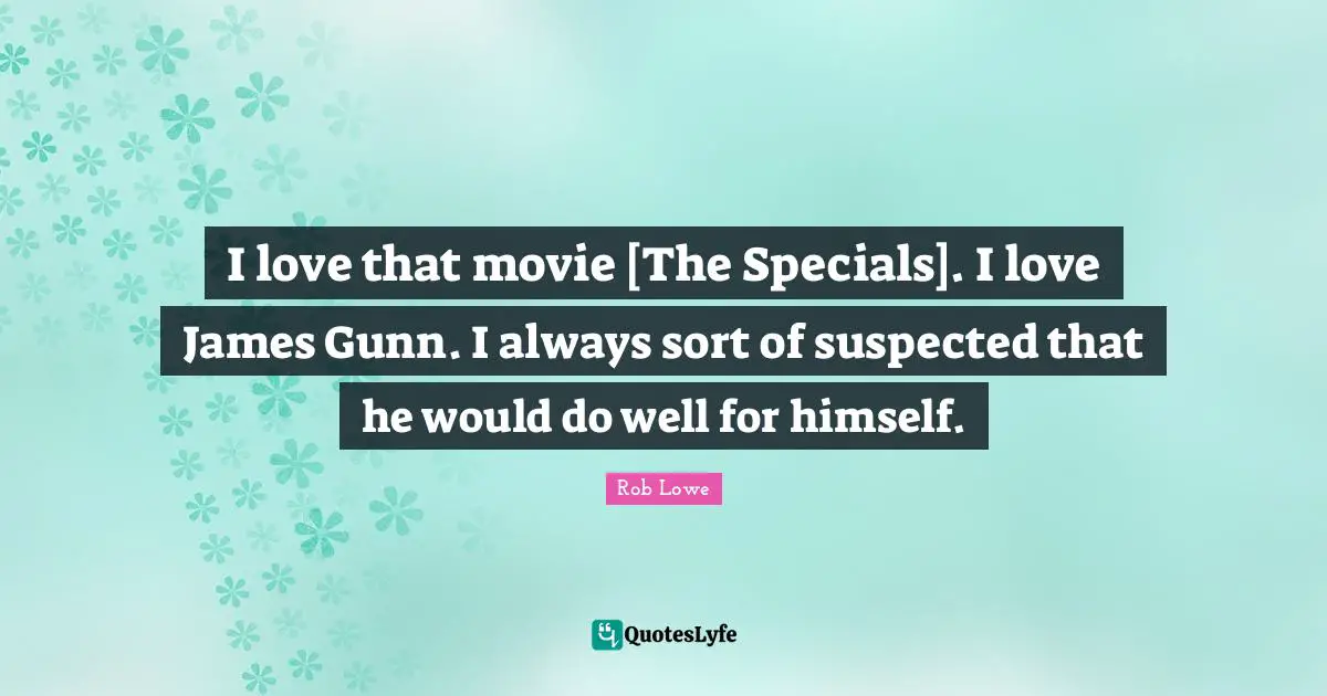 I love that movie [The Specials]. I love James Gunn. I always sort of suspected that he would do well for himself.