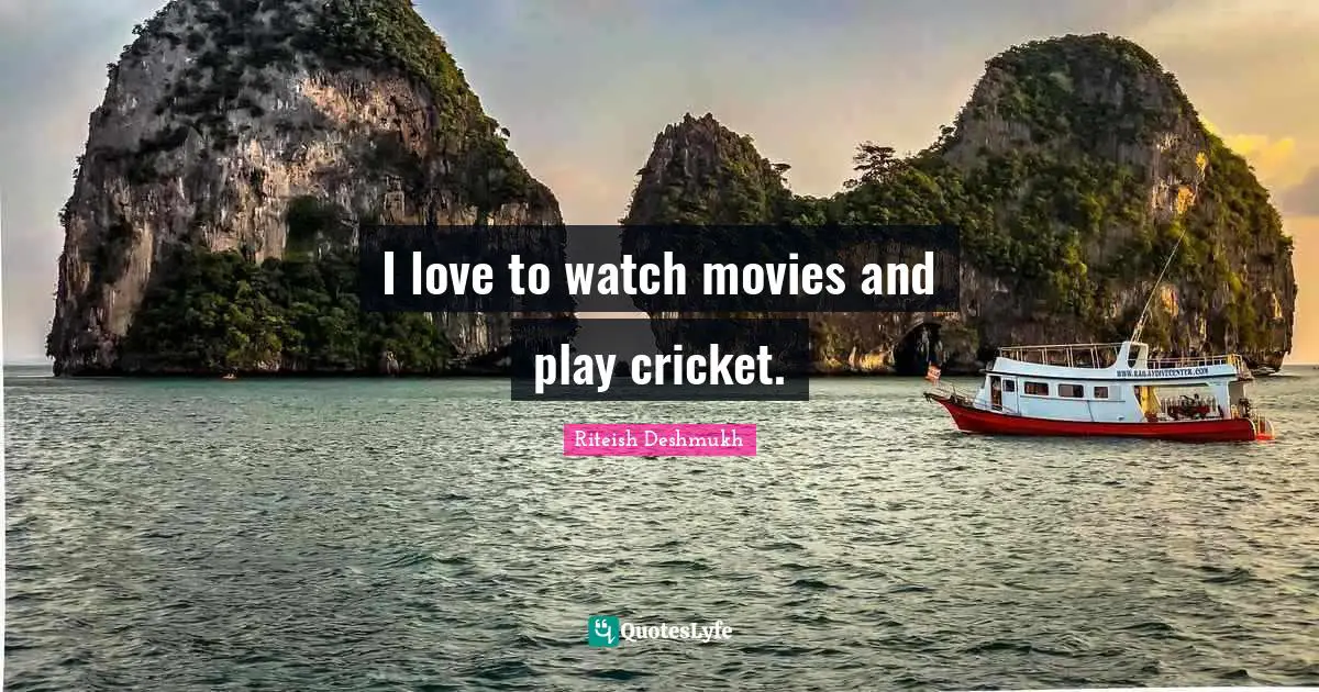 Riteish Deshmukh Quotes: "I love to watch movies and play cricket."