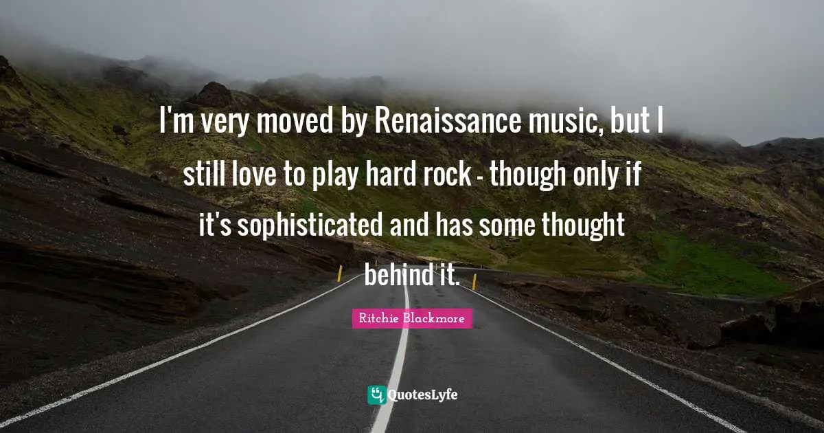 Ritchie Blackmore Quotes: "I'm very moved by Renaissance music, but I still love to play hard rock - though only if it's sophisticated and has some thought behind it."