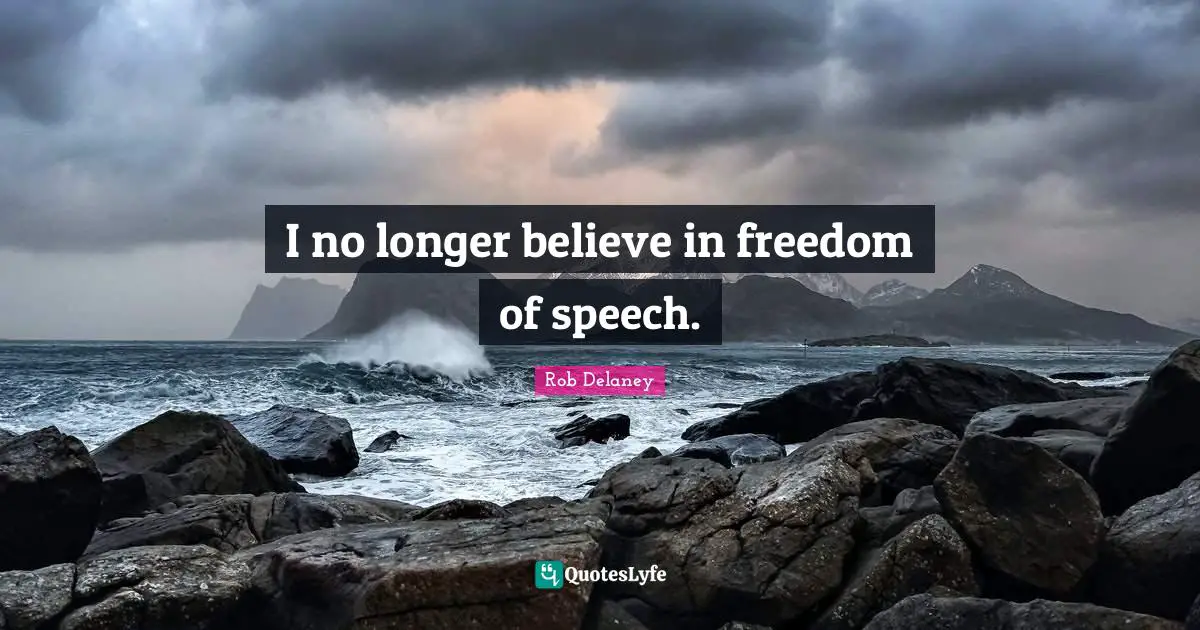 I no longer believe in freedom of speech.