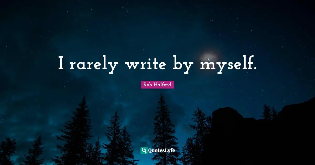 I rarely write by myself.