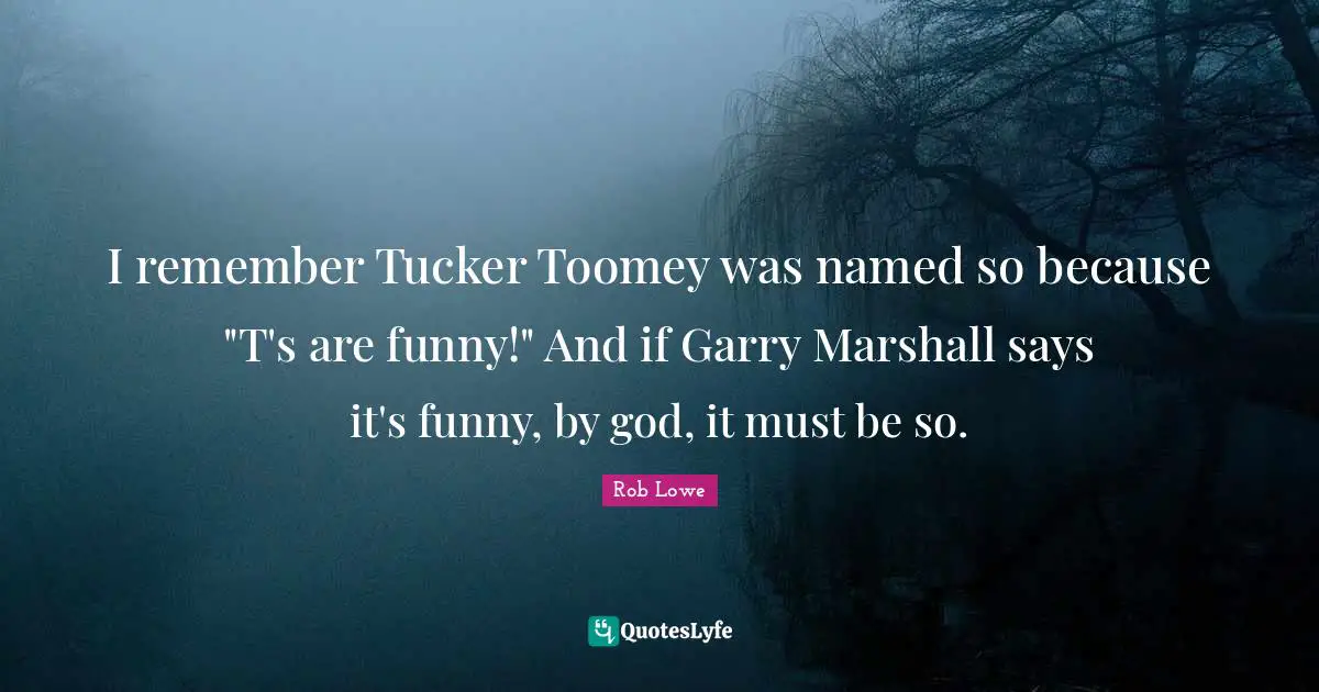 I remember Tucker Toomey was named so because "T's are funny!" And if Garry Marshall says it's funny, by god, it must be so.