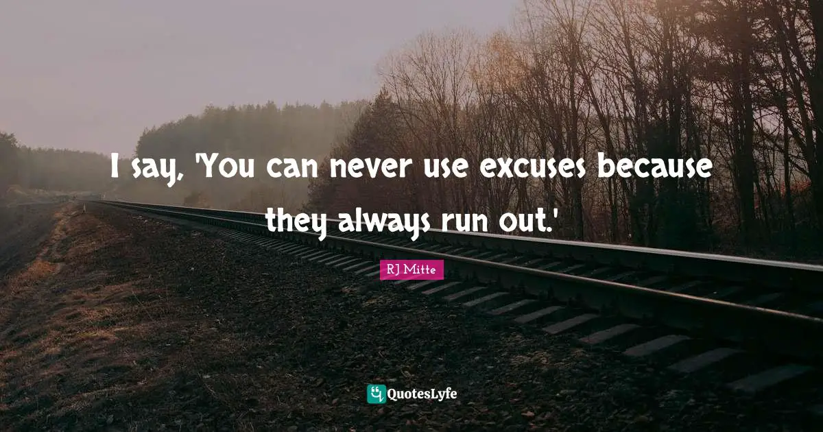 I say, 'You can never use excuses because they always run out.'
