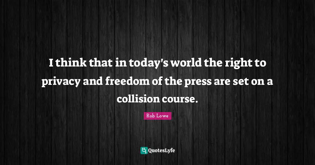 Rob Lowe Quotes: "I think that in today's world the right to privacy and freedom of the press are set on a collision course."