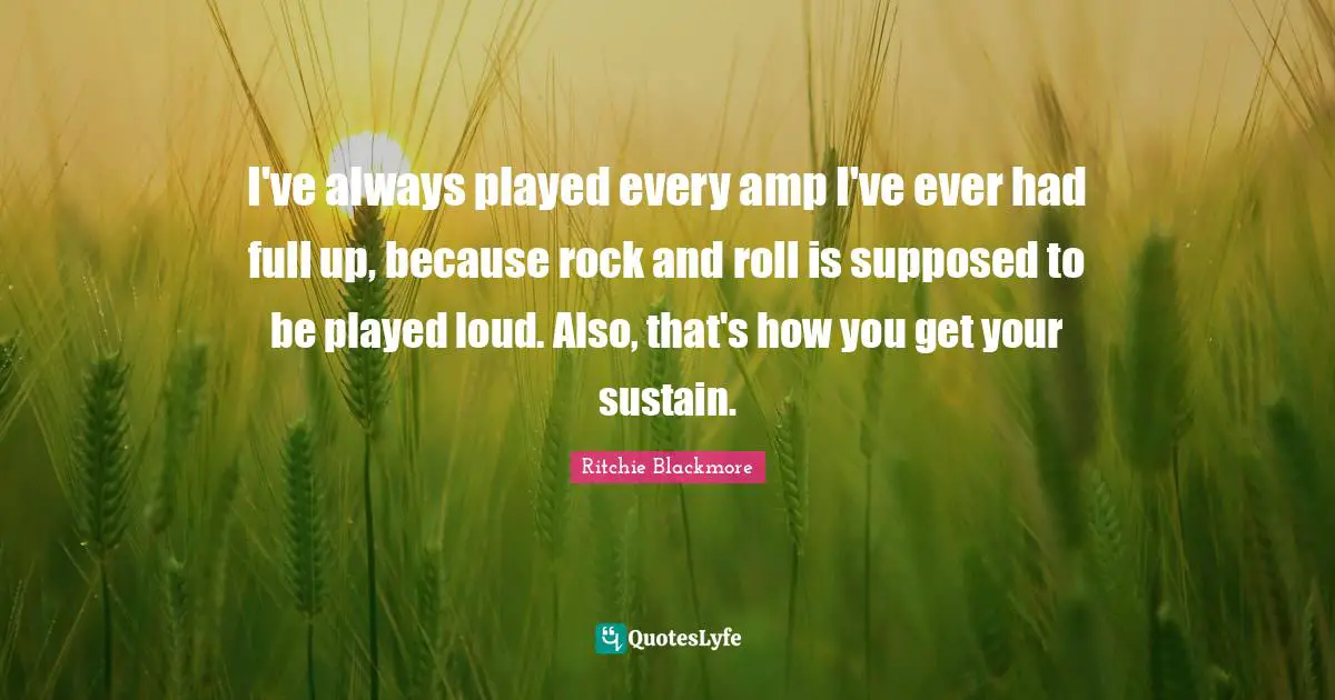 I've always played every amp I've ever had full up, because rock and roll is supposed to be played loud. Also, that's how you get your sustain.