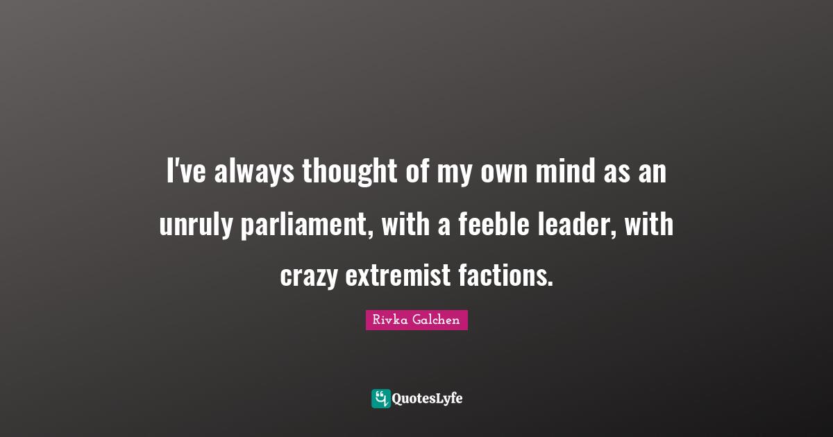 Extremist Quotes: "I've always thought of my own mind as an unruly parliament, with a feeble leader, with crazy extremist factions."