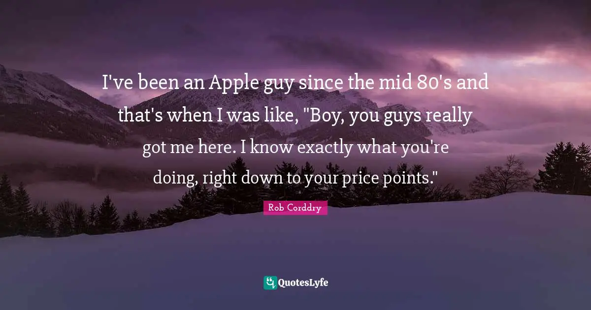 I've been an Apple guy since the mid 80's and that's when I was like, "Boy, you guys really got me here. I know exactly what you're doing, right down to your price points."