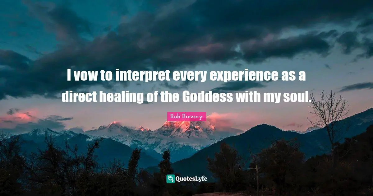 I vow to interpret every experience as a direct healing of the Goddess with my soul.