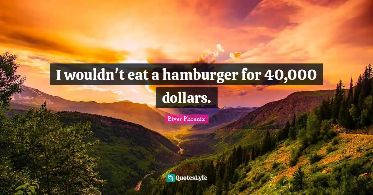Hamburgers Quotes: "I wouldn't eat a hamburger for 40,000 dollars."