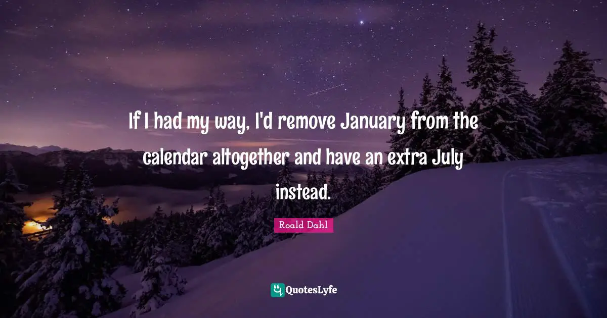 January Quotes: "If I had my way, I'd remove January from the calendar altogether and have an extra July instead."