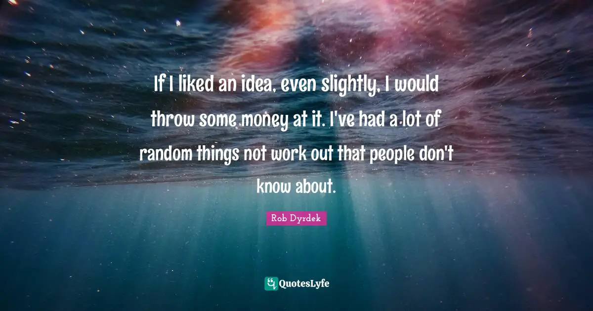 Rob Dyrdek Quotes: "If I liked an idea, even slightly, I would throw some money at it. I've had a lot of random things not work out that people don't know about."