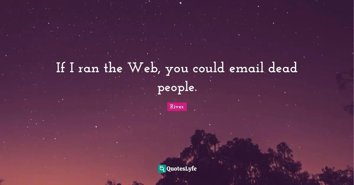 If I ran the Web, you could email dead people.