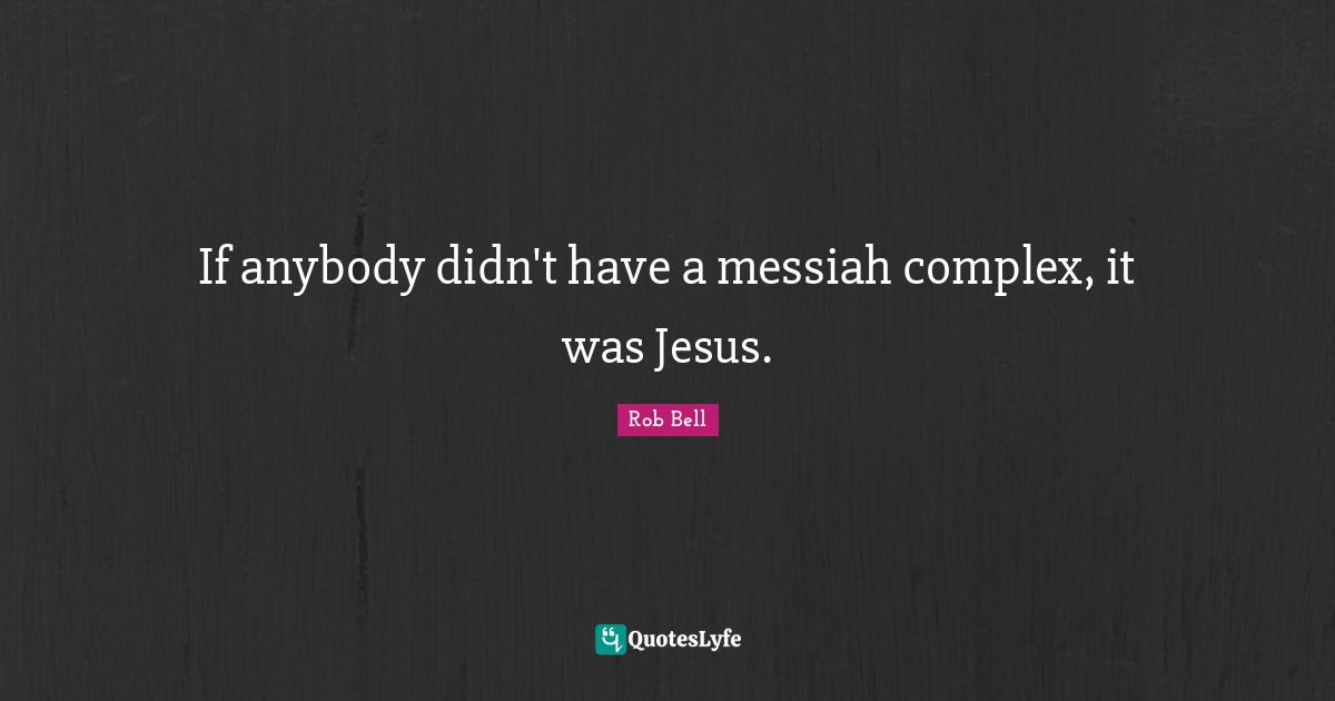 If anybody didn't have a messiah complex, it was Jesus.