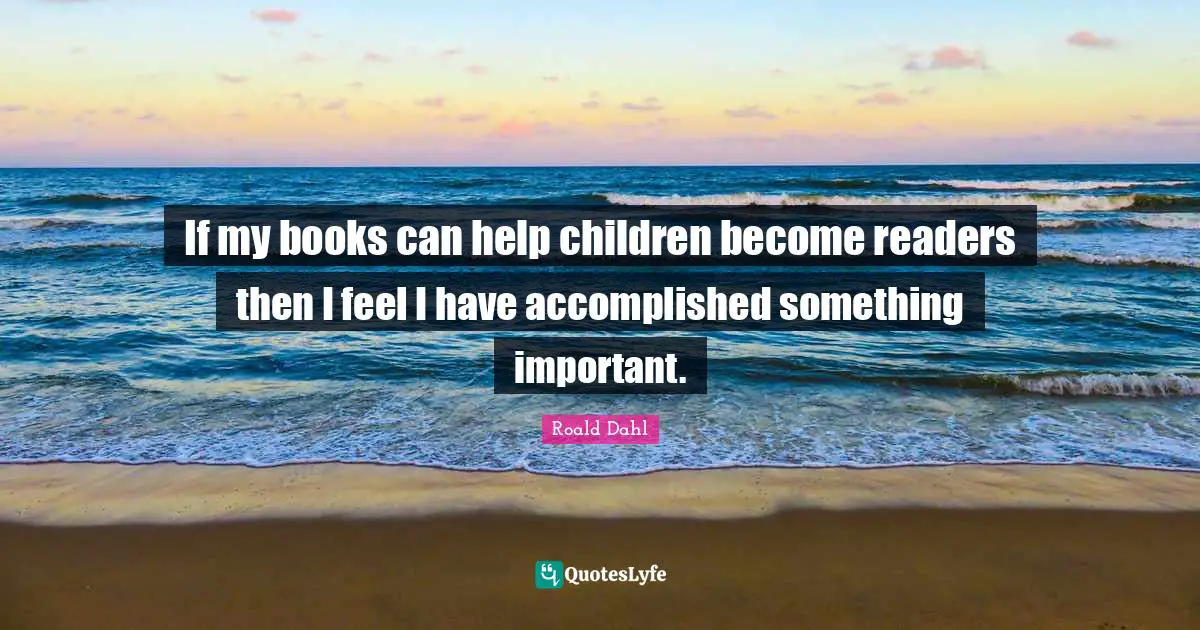 If my books can help children become readers then I feel I have accomplished something important.