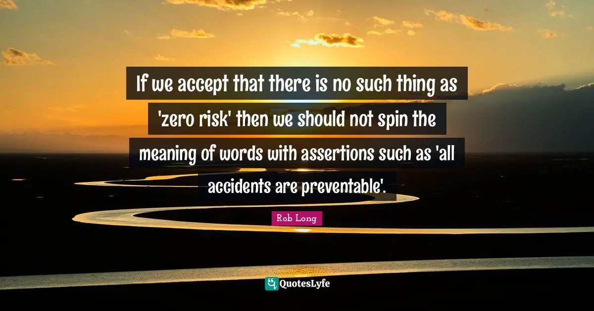 If we accept that there is no such thing as 'zero risk' then we should not spin the meaning of words with assertions such as 'all accidents are preventable'.
